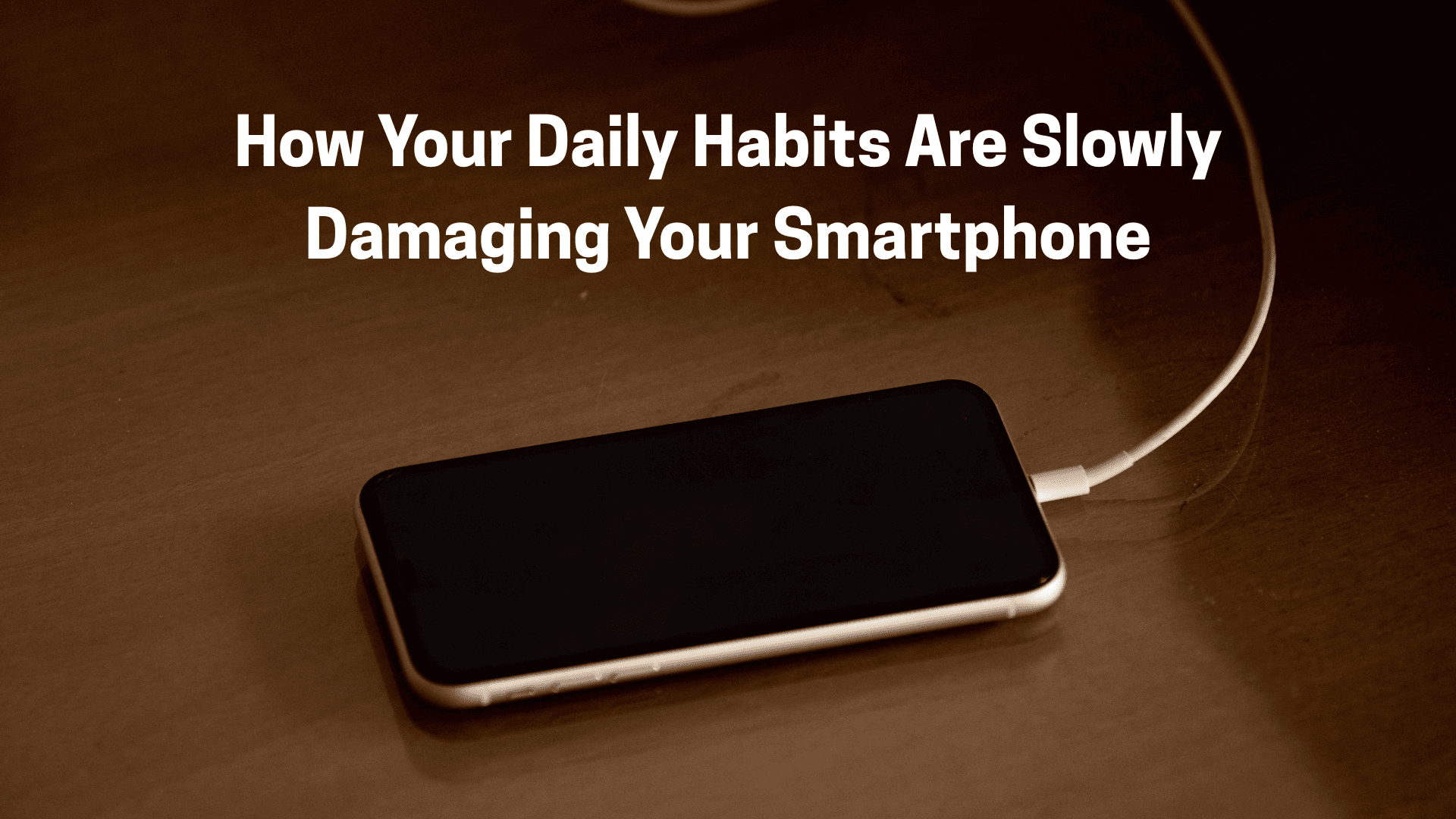 How Your Daily Habits Are Slowly Damaging Your Smartphone